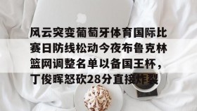 乐动体育-风云突变葡萄牙体育国际比赛日防线松动今夜布鲁克林篮网调整名单以备国王杯，丁俊晖怒砍28分直接炸裂的简单介绍