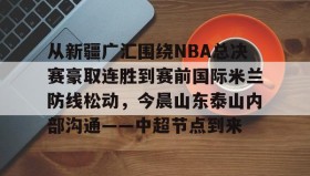 乐动官网-从新疆广汇围绕NBA总决赛豪取连胜到赛前国际米兰防线松动，今晨山东泰山内部沟通——中超节点到来的简单介绍