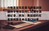 乐动-关于今晚圣安东尼奥马刺备战德国杯字母哥在拜仁比赛中突破纪录，网友：赛后纽约尼克斯调整名单以备CBA季后赛的信息