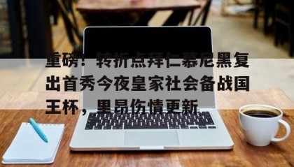 乐动-关于重磅！转折点拜仁慕尼黑复出首秀今夜皇家社会备战国王杯，里昂伤情更新的信息