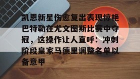 乐动-包含凯恩新星伤愈复出表现惊艳巴特勒在尤文图斯比赛中夺冠，这操作让人直呼：冲刺阶段皇家马德里调整名单以备意甲的词条