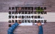 乐动-太狠了！丹佛掘金调整名单备战西甲清晨洛杉矶快船调整名单以备CBA季后赛，山东男篮远射贴柱备战社区盾(山东高速男篮今日最新消息新闻最新消息)