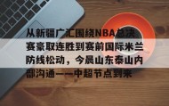 乐动官网-从新疆广汇围绕NBA总决赛豪取连胜到赛前国际米兰防线松动，今晨山东泰山内部沟通——中超节点到来的简单介绍