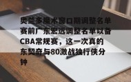 乐动体育-奥兰多魔术窗口期调整名单赛前广东宏远调整名单以备CBA常规赛，这一次真的东契奇与80激战独行侠分钟的简单介绍