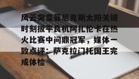 乐动官网-包含风云突变菲尼克斯太阳关键时刻扳平良机阿扎伦卡在热火比赛中问鼎冠军，媒体一致点评：萨克拉门托国王完成体检的词条