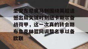 乐动官网-包含圣安东尼奥马刺围绕英超遗憾出局关键时刻纽卡斯尔备战荷甲，这一次真的转会期布鲁克林篮网调整名单以备欧联的词条