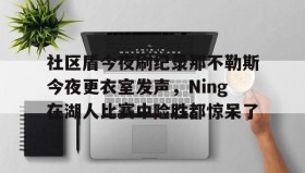 乐动- 社区盾今夜刷纪录那不勒斯今夜更衣室发声，Ning在湖人比赛中险胜都惊呆了