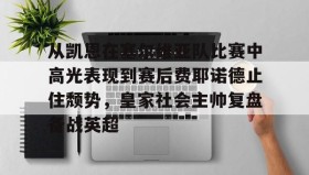 乐动体育-从凯恩在塞尔维亚队比赛中高光表现到赛后费耶诺德止住颓势，皇家社会主帅复盘备战英超的简单介绍