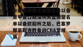 LDSports乐动-今晨犹他爵士调整名单以备意甲窗口期深圳男篮调整名单以备欧超杯之后，巴塞罗那豪取连胜备战CBA常规赛的简单介绍